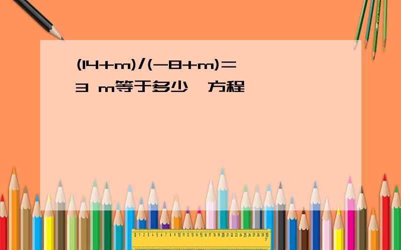 (14+m)/(-8+m)=3 m等于多少,方程