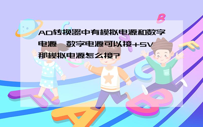 AD转换器中有模拟电源和数字电源,数字电源可以接+5V,那模拟电源怎么接?