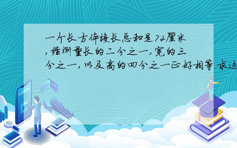 一个长方体棱长总和是72厘米,经测量长的二分之一,宽的三分之一,以及高的四分之一正好相等.求这个长方长方体体积。