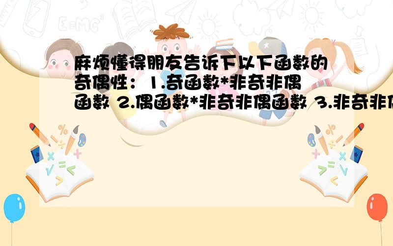 麻烦懂得朋友告诉下以下函数的奇偶性：1.奇函数*非奇非偶函数 2.偶函数*非奇非偶函数 3.非奇非偶函数*非奇