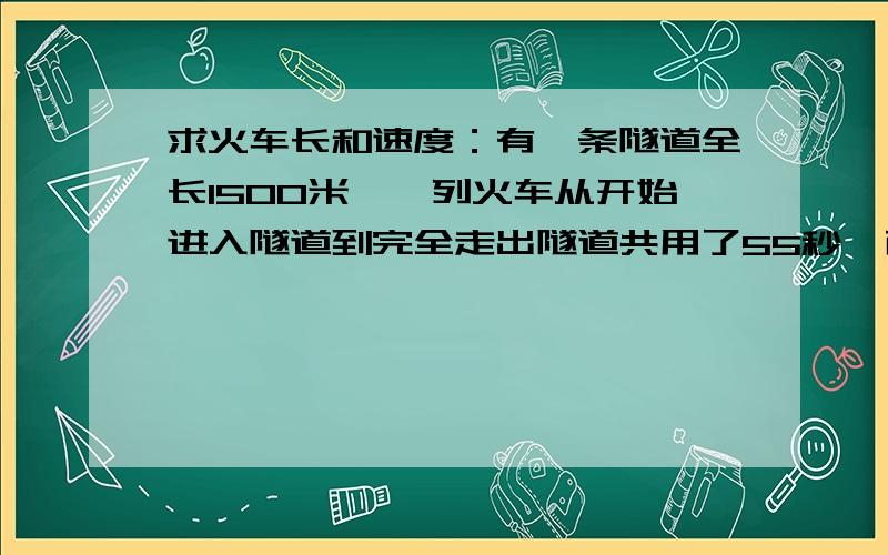 求火车长和速度：有一条隧道全长1500米,一列火车从开始进入隧道到完全走出隧道共用了55秒,而整列火车在隧道内的时间为45秒