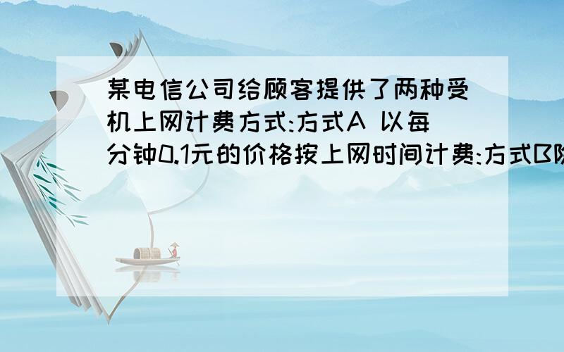 某电信公司给顾客提供了两种受机上网计费方式:方式A 以每分钟0.1元的价格按上网时间计费:方式B除收月基费再以每分钟0.06元的价格按上网时间计费假设顾客甲一个月的手机上网时间共有X分