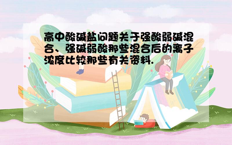 高中酸碱盐问题关于强酸弱碱混合、强碱弱酸那些混合后的离子浓度比较那些有关资料.
