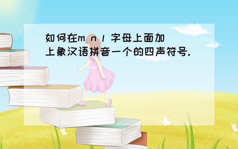 如何在m n l 字母上面加上象汉语拼音一个的四声符号.