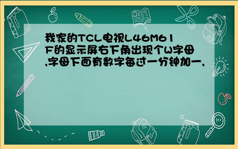 我家的TCL电视L46M61F的显示屏右下角出现个W字母,字母下面有数字每过一分钟加一,