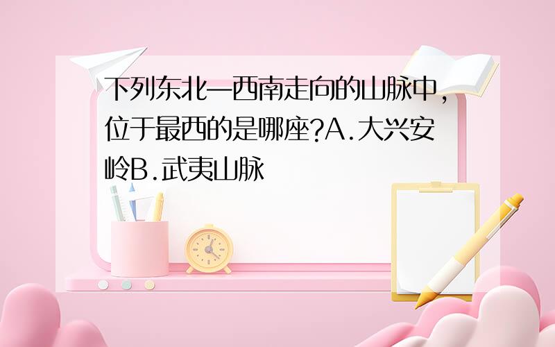 下列东北—西南走向的山脉中,位于最西的是哪座?A.大兴安岭B.武夷山脉