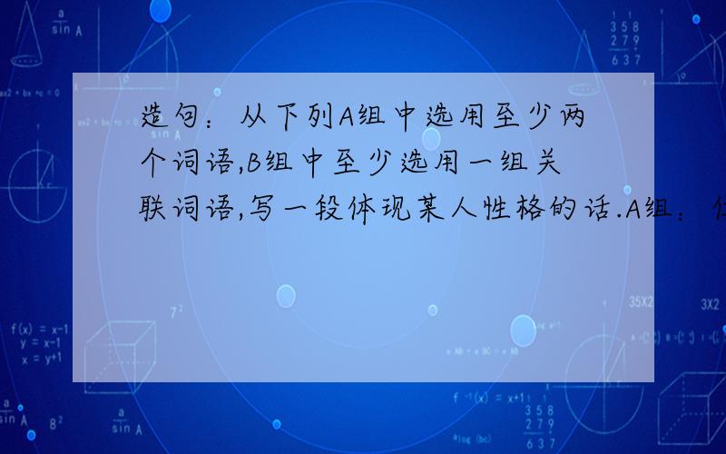 造句：从下列A组中选用至少两个词语,B组中至少选用一组关联词语,写一段体现某人性格的话.A组：仁慈、自信、胸有成竹、小心翼翼、油然而生、事半功倍B组：虽然...但是...； 如果.就.