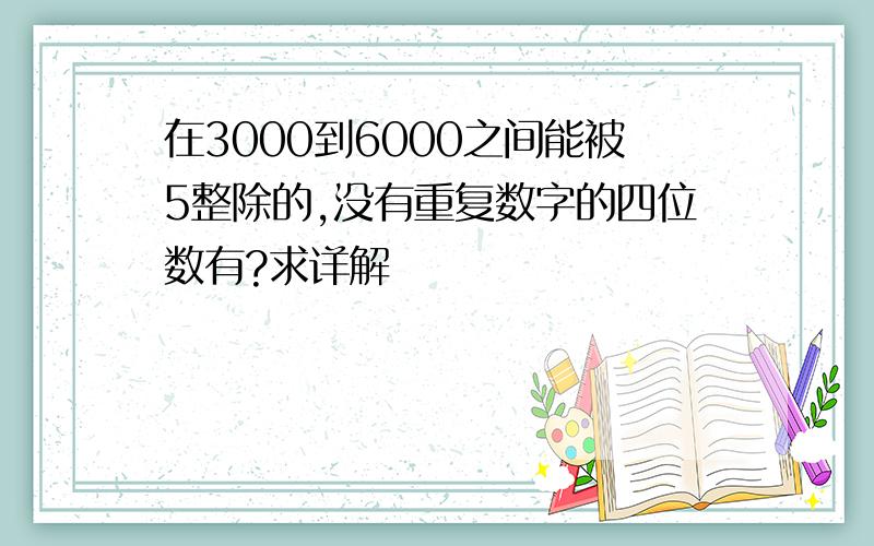 在3000到6000之间能被5整除的,没有重复数字的四位数有?求详解