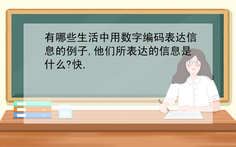 有哪些生活中用数字编码表达信息的例子,他们所表达的信息是什么?快,