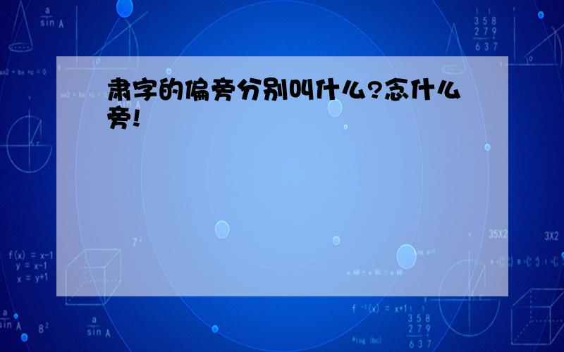 肃字的偏旁分别叫什么?念什么旁!