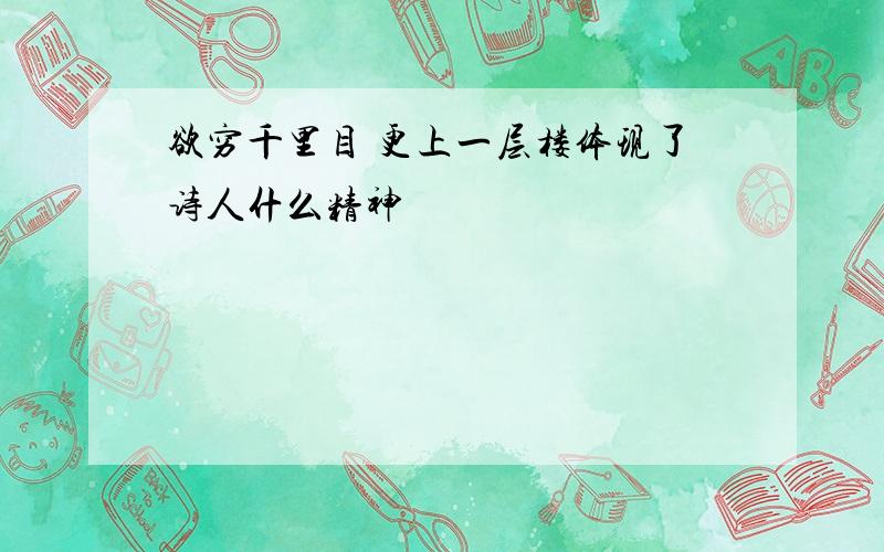 欲穷千里目 更上一层楼体现了诗人什么精神