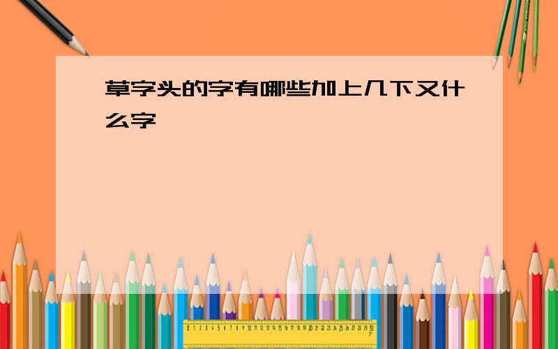 草字头的字有哪些加上几下又什么字