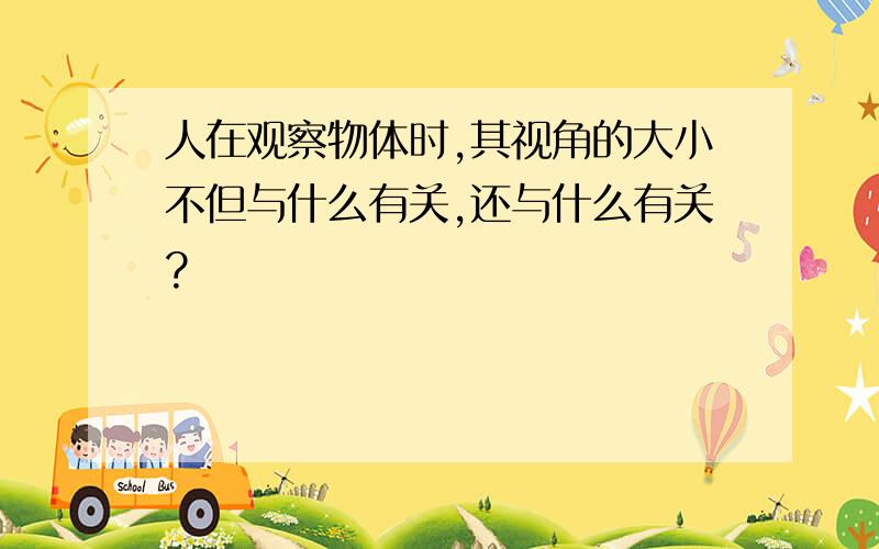 人在观察物体时,其视角的大小不但与什么有关,还与什么有关?