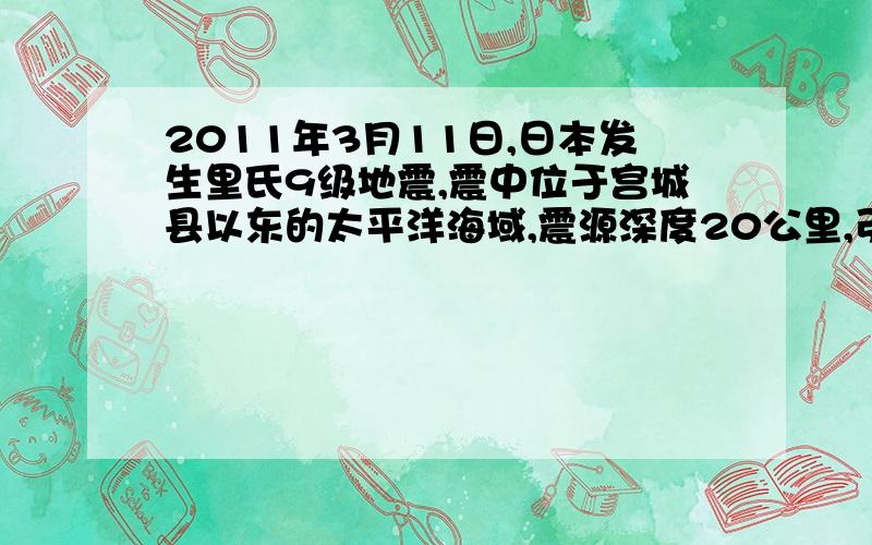 2011年3月11日,日本发生里氏9级地震,震中位于宫城县以东的太平洋海域,震源深度20公里,引发了10多米高的海啸.这次灾难之后,国际上加强了对海啸预警系统的研究和建设.地震学发生时会产生次