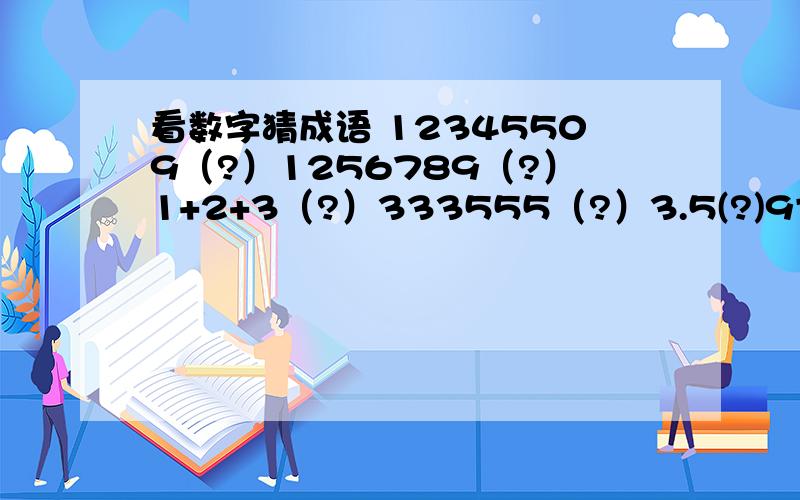 看数字猜成语 12345509（?）1256789（?）1+2+3（?）333555（?）3.5(?)9寸+1寸=1尺