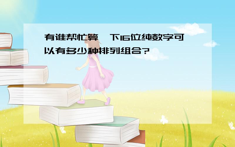 有谁帮忙算一下16位纯数字可以有多少种排列组合?