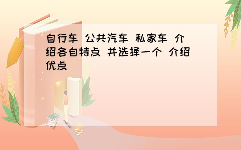 自行车 公共汽车 私家车 介绍各自特点 并选择一个 介绍优点