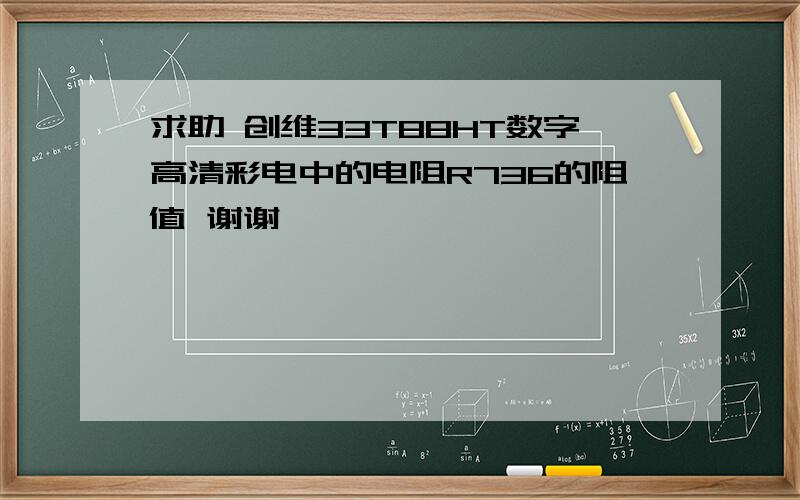 求助 创维33T88HT数字高清彩电中的电阻R736的阻值 谢谢