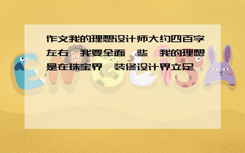 作文我的理想设计师大约四百字左右,我要全面一些,我的理想是在珠宝界,装修设计界立足,