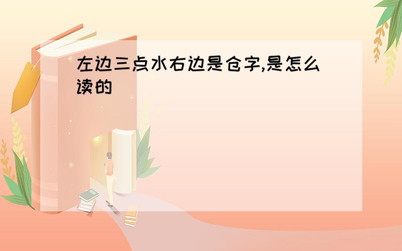 左边三点水右边是仓字,是怎么读的