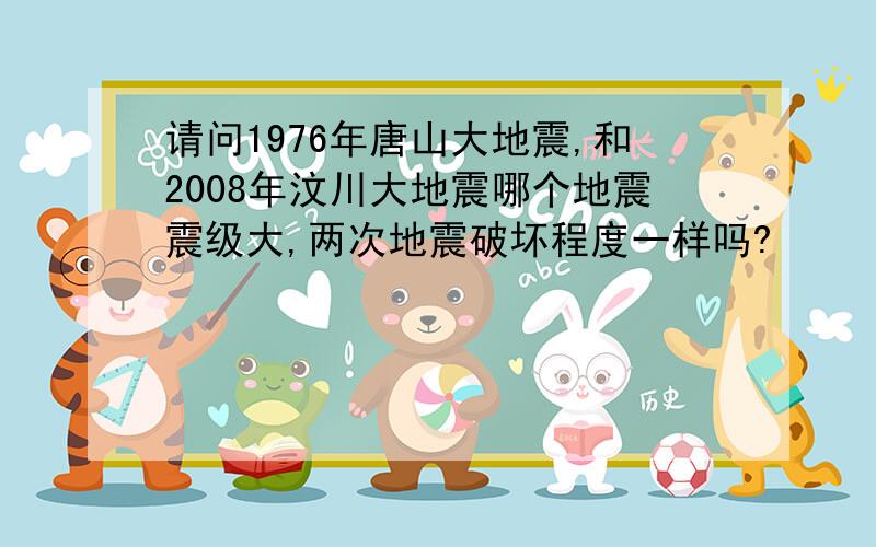 请问1976年唐山大地震,和2008年汶川大地震哪个地震震级大,两次地震破坏程度一样吗?