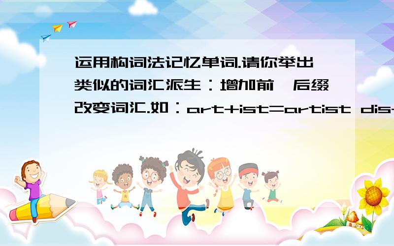 运用构词法记忆单词.请你举出类似的词汇派生：增加前、后缀改变词汇.如：art+ist=artist dis+like=dislike