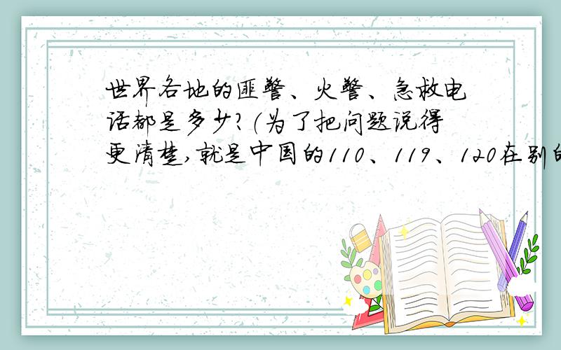世界各地的匪警、火警、急救电话都是多少?（为了把问题说得更清楚,就是中国的110、119、120在别的国家都是多少号码?）