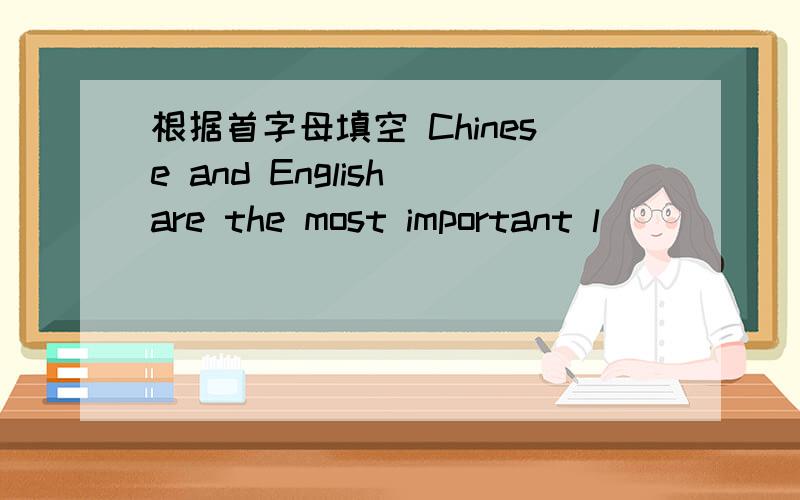 根据首字母填空 Chinese and English are the most important l_____ ard the world.