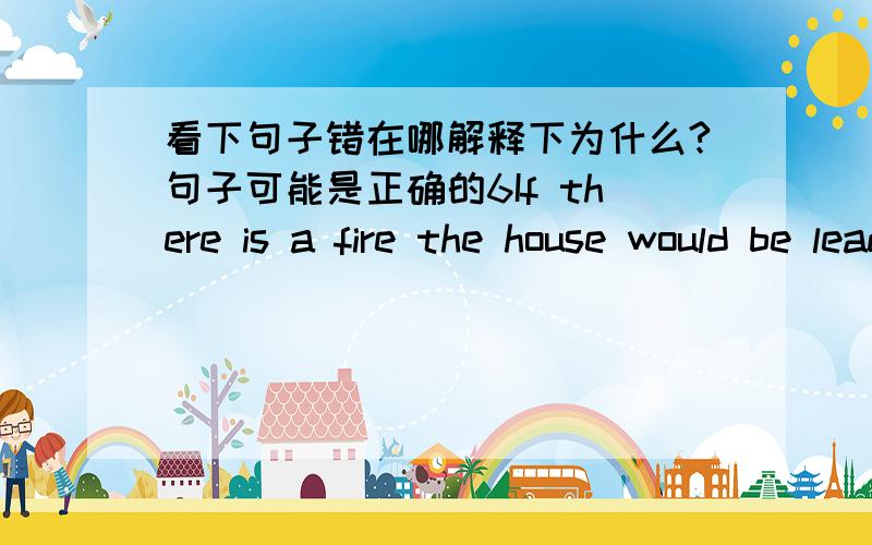 看下句子错在哪解释下为什么?句子可能是正确的6If there is a fire the house would be leaded to a explosion7Whatever the government has made how many efforts the price of house hasn’t declined anymore.8In order to pass the toefl ,h