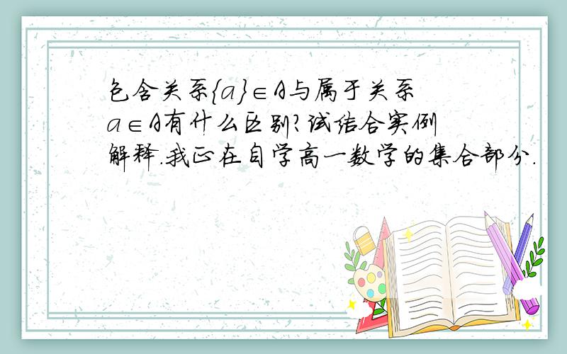 包含关系｛a｝∈A与属于关系a∈A有什么区别?试结合实例解释.我正在自学高一数学的集合部分.