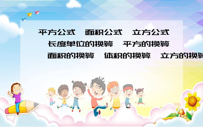 平方公式、面积公式、立方公式、长度单位的换算、平方的换算、面积的换算、体积的换算、立方的换算,