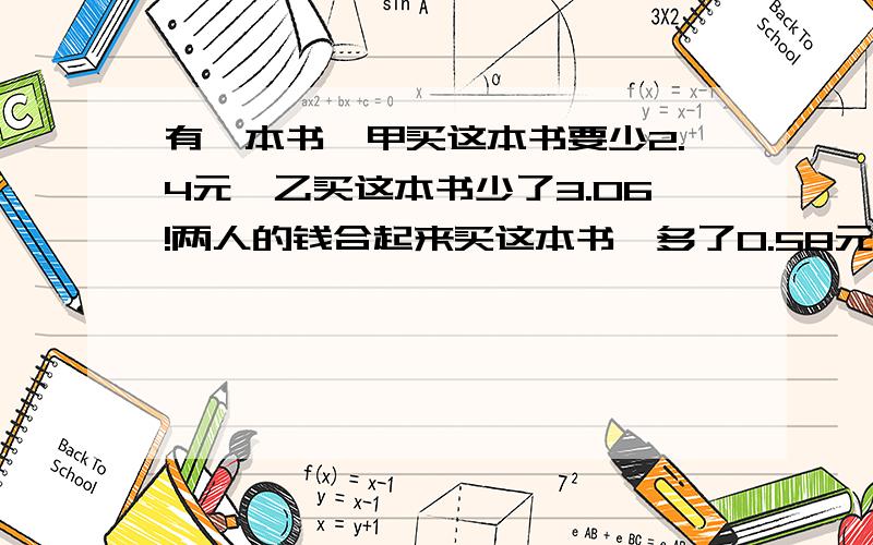 有一本书,甲买这本书要少2.4元,乙买这本书少了3.06!两人的钱合起来买这本书,多了0.58元!求这本书多少钱