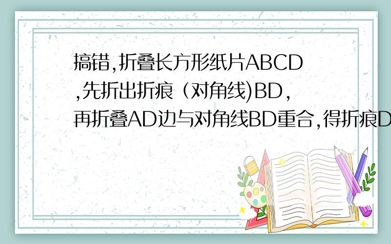 搞错,折叠长方形纸片ABCD,先折出折痕（对角线)BD,再折叠AD边与对角线BD重合,得折痕DG,若AB=2,BC=1,求AG的长?有能力的朋友帮帮手附图!
