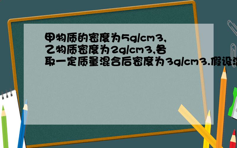 甲物质的密度为5g/cm3,乙物质密度为2g/cm3,各取一定质量混合后密度为3g/cm3.假设混合前后总体积保持不变,则混合甲、乙两种物质后总体积减少A.2% B.3% C.5% D.10%