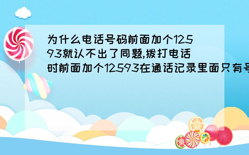 为什么电话号码前面加个12593就认不出了同题,拨打电话时前面加个12593在通话记录里面只有号码,而识别不出来联系人,真叫人但疼,安卓很多电话方面的功能都很让人蛋疼,你们说是吗