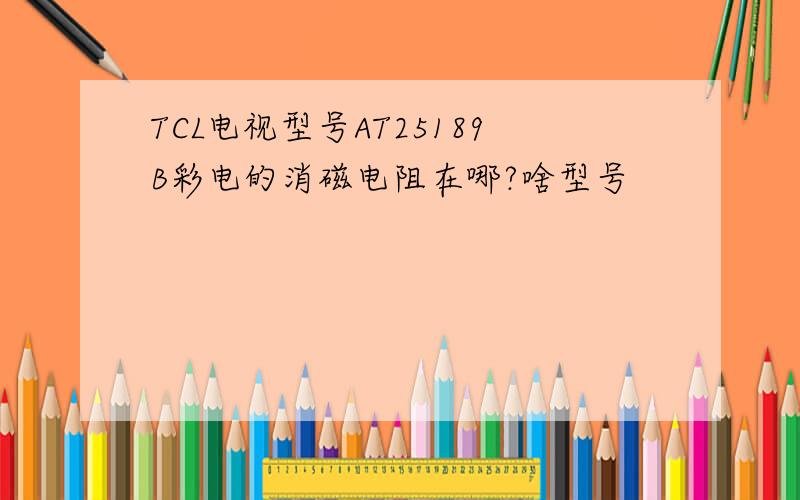 TCL电视型号AT25189B彩电的消磁电阻在哪?啥型号