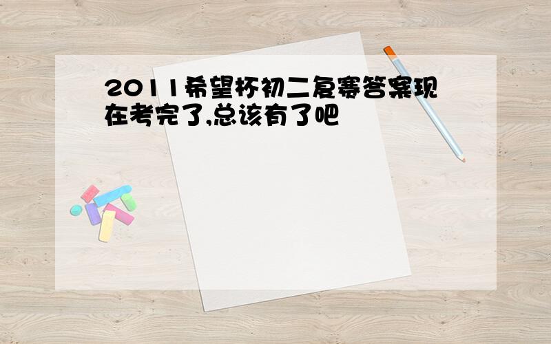 2011希望杯初二复赛答案现在考完了,总该有了吧