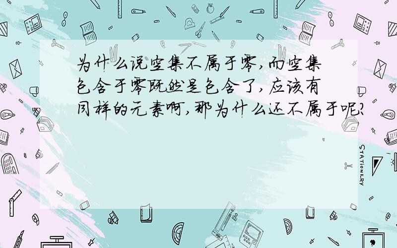 为什么说空集不属于零,而空集包含于零既然是包含了,应该有同样的元素啊,那为什么还不属于呢?