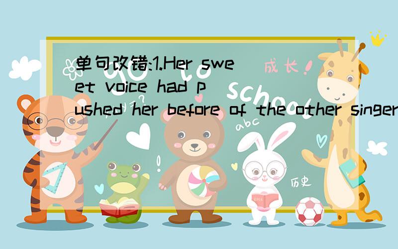 单句改错:1.Her sweet voice had pushed her before of the other singers.2.Singing the words is a good way to learn them with heart.3.The contest is a good chance by Chinese to show their talents.4.Singing songs well is a good way to help learners h