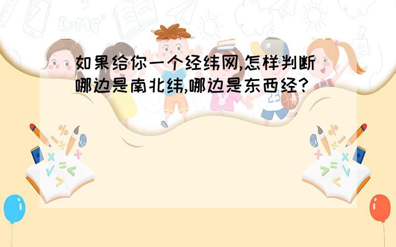 如果给你一个经纬网,怎样判断哪边是南北纬,哪边是东西经?