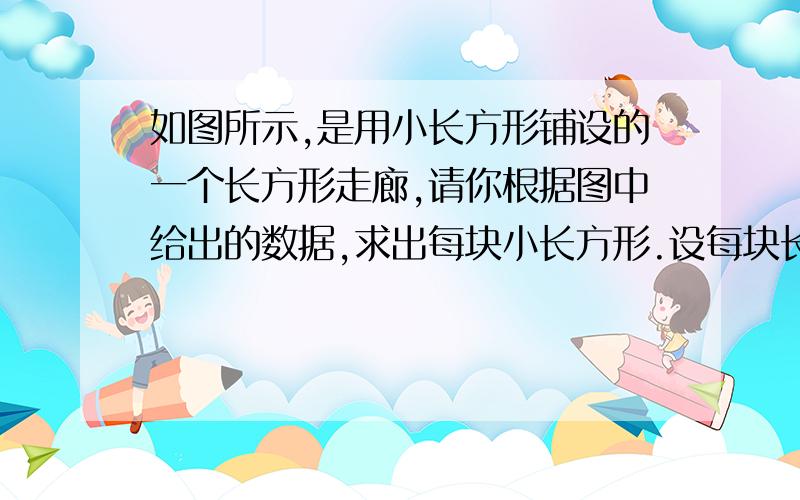 如图所示,是用小长方形铺设的一个长方形走廊,请你根据图中给出的数据,求出每块小长方形.设每块长x 宽y0.0