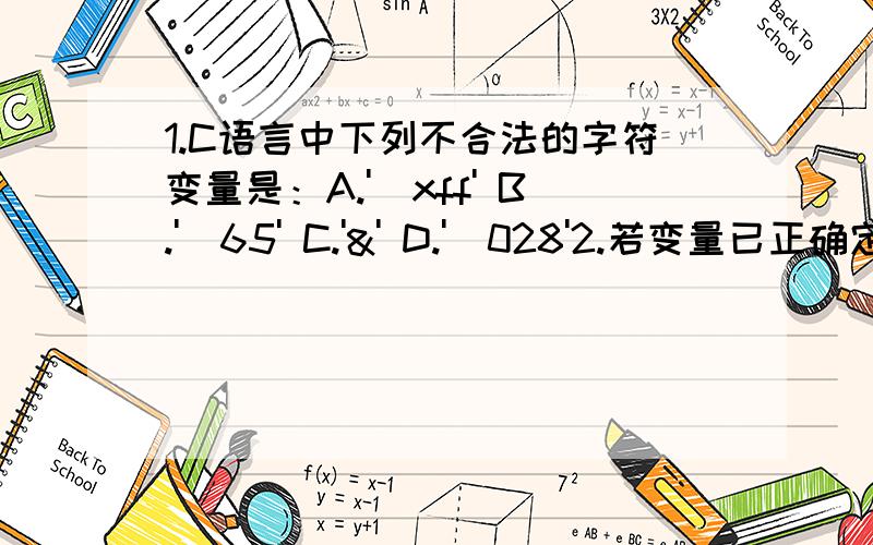 1.C语言中下列不合法的字符变量是：A.'\xff' B.'\65' C.'&' D.'\028'2.若变量已正确定义,在执行以下while语句时,输入字符A后,ch的值是_____.while(ch=getchar()=='A');3.若变量已正确定义,要求用语句：scanf(