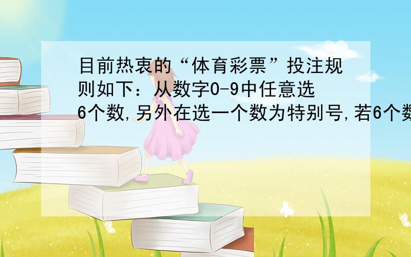 目前热衷的“体育彩票”投注规则如下：从数字0-9中任意选6个数,另外在选一个数为特别号,若6个数及顺序全对,特别号也是对的,就可中特等奖,若特别号选错了,就只能中一等奖,那么中一等奖