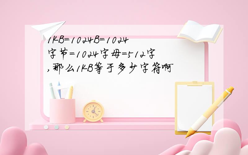 1KB=1024B=1024字节=1024字母=512字,那么1KB等于多少字符啊