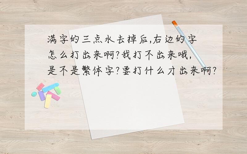 满字的三点水去掉后,右边的字怎么打出来啊?我打不出来哦,是不是繁体字?要打什么才出来啊?