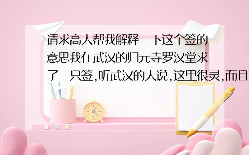 请求高人帮我解释一下这个签的意思我在武汉的归元寺罗汉堂求了一只签,听武汉的人说,这里很灵,而且好像看起来跟我在寺里许的愿望也有点占边,请求高人帮我解解啊内容是：第六十三无量