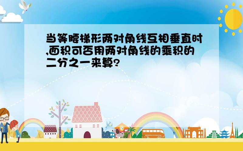 当等腰梯形两对角线互相垂直时,面积可否用两对角线的乘积的二分之一来算?