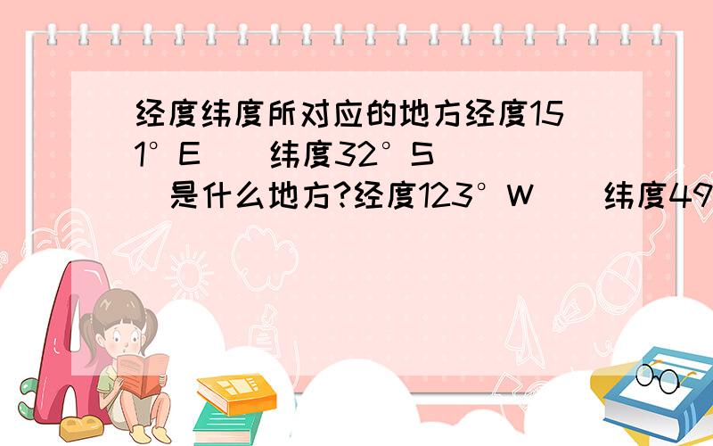 经度纬度所对应的地方经度151°E    纬度32°S   是什么地方?经度123°W    纬度49°N   是什么地方?