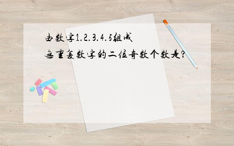 由数字1.2.3.4.5组成无重复数字的二位奇数个数是?