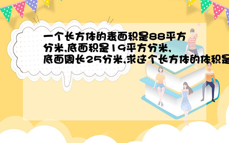 一个长方体的表面积是88平方分米,底面积是19平方分米,底面周长25分米,求这个长方体的体积是多少?